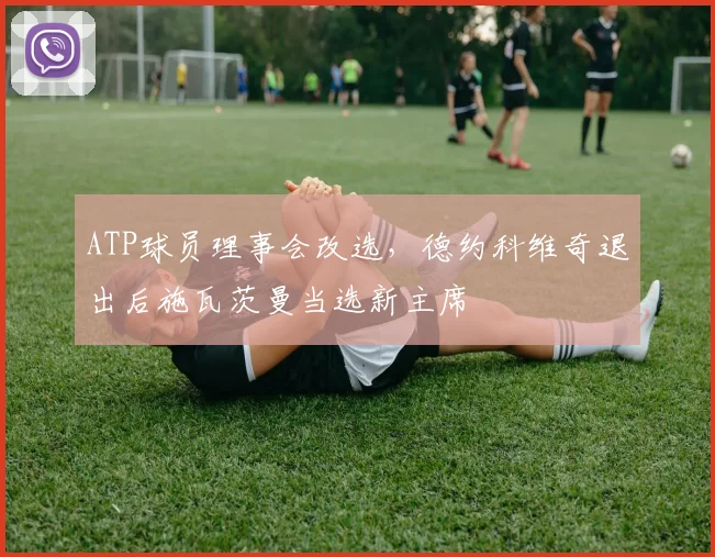 ATP球员理事会改选，德约科维奇退出后施瓦茨曼当选新主席
