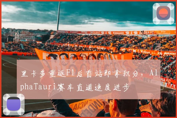 里卡多重返F1后首站即拿积分,AlphaTauri赛车直道速度进步