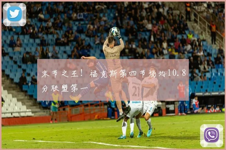 末节之王！福克斯第四节场均10.8分联盟第一
