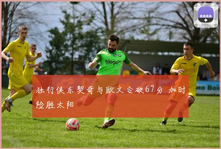 独行侠东契奇与欧文合砍67分 加时险胜太阳