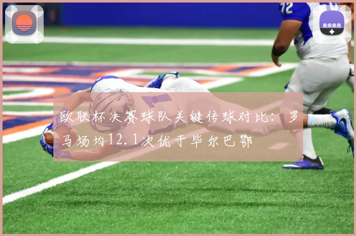 欧联杯决赛球队关键传球对比：罗马场均12.1次优于毕尔巴鄂