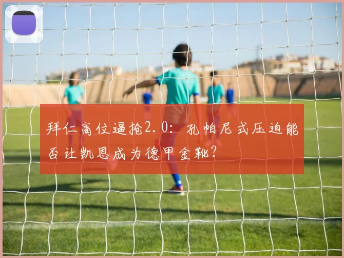 拜仁高位逼抢2.0：孔帕尼式压迫能否让凯恩成为德甲金靴？
